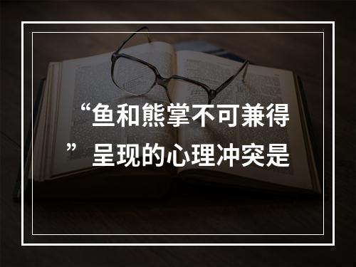 “鱼和熊掌不可兼得”呈现的心理冲突是