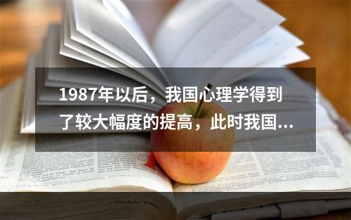 1987年以后，我国心理学得到了较大幅度的提高，此时我国心