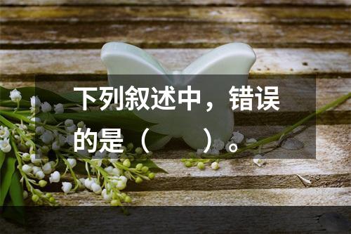 下列叙述中，错误的是（　　）。