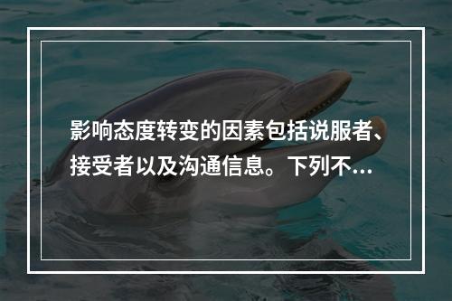 影响态度转变的因素包括说服者、接受者以及沟通信息。下列不易使