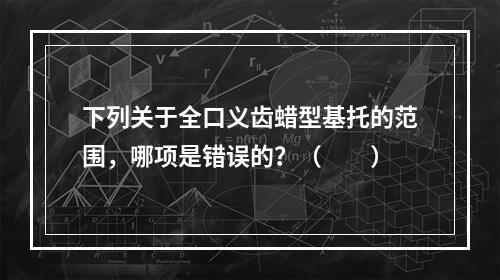 下列关于全口义齿蜡型基托的范围，哪项是错误的？（　　）