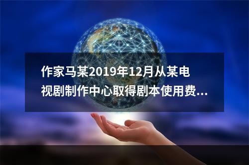 作家马某2019年12月从某电视剧制作中心取得剧本使用费50