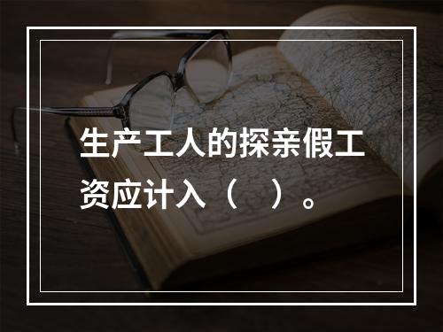 生产工人的探亲假工资应计入（　）。