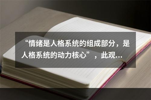 “情绪是人格系统的组成部分，是人格系统的动力核心”，此观点属