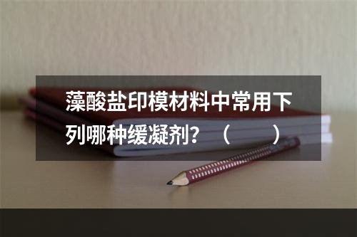 藻酸盐印模材料中常用下列哪种缓凝剂？（　　）