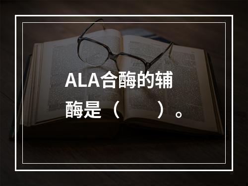 ALA合酶的辅酶是（　　）。