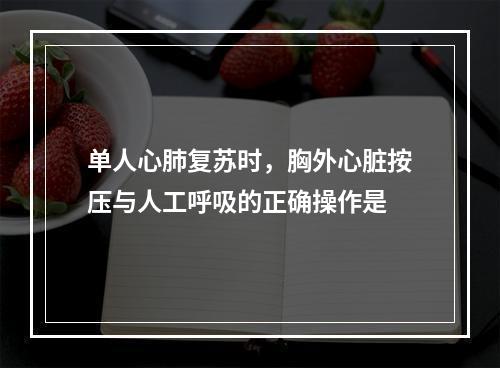 单人心肺复苏时，胸外心脏按压与人工呼吸的正确操作是