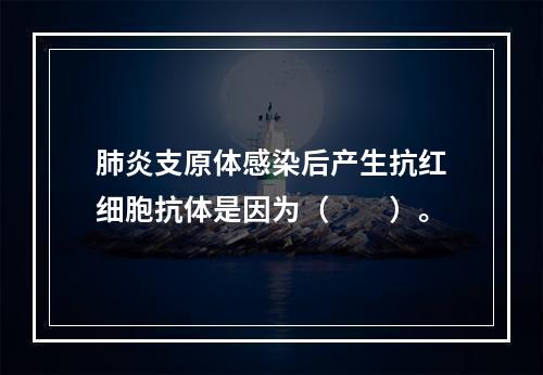 肺炎支原体感染后产生抗红细胞抗体是因为（　　）。