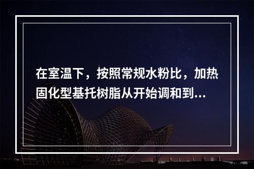 在室温下，按照常规水粉比，加热固化型基托树脂从开始调和到面