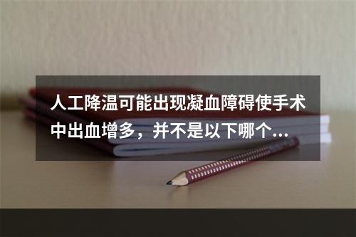 人工降温可能出现凝血障碍使手术中出血增多，并不是以下哪个原因