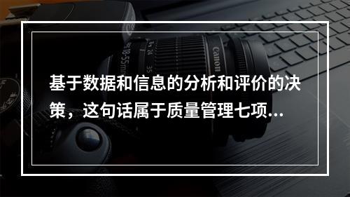 基于数据和信息的分析和评价的决策，这句话属于质量管理七项原则