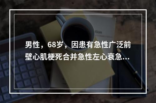 男性，68岁，因患有急性广泛前壁心肌梗死合并急性左心衰急诊住