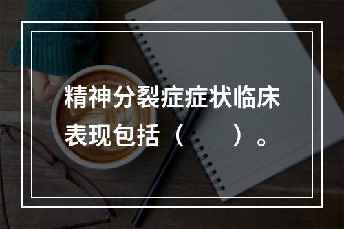 精神分裂症症状临床表现包括（　　）。