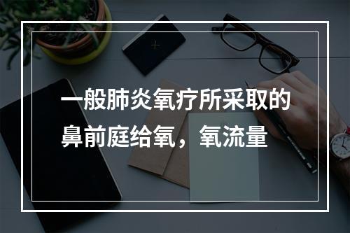 一般肺炎氧疗所采取的鼻前庭给氧，氧流量