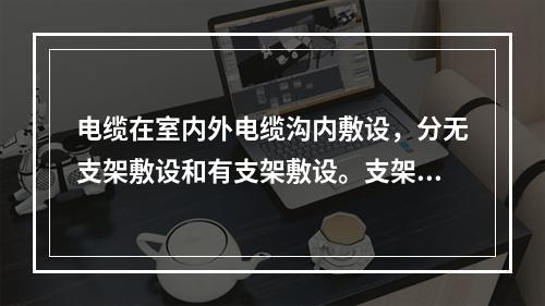 电缆在室内外电缆沟内敷设，分无支架敷设和有支架敷设。支架又分