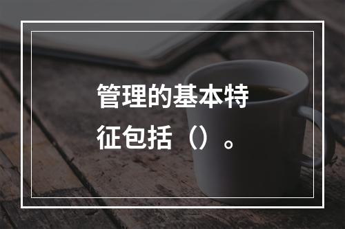 管理的基本特征包括（）。