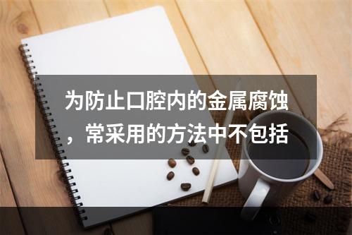 为防止口腔内的金属腐蚀，常采用的方法中不包括