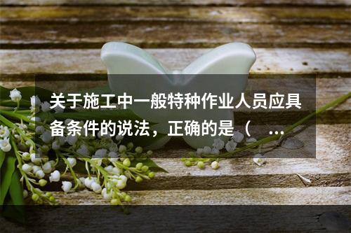 关于施工中一般特种作业人员应具备条件的说法，正确的是（　）。