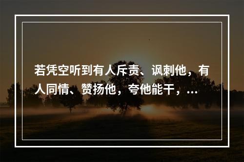 若凭空听到有人斥责、讽刺他，有人同情、赞扬他，夸他能干，此