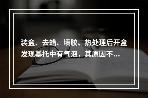 装盒、去蜡、填胶、热处理后开盒发现基托中有气泡，其原因不可