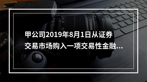 甲公司2019年8月1日从证券交易市场购入一项交易性金融资产