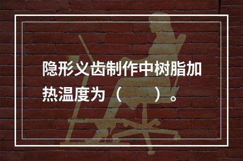 隐形义齿制作中树脂加热温度为（　　）。