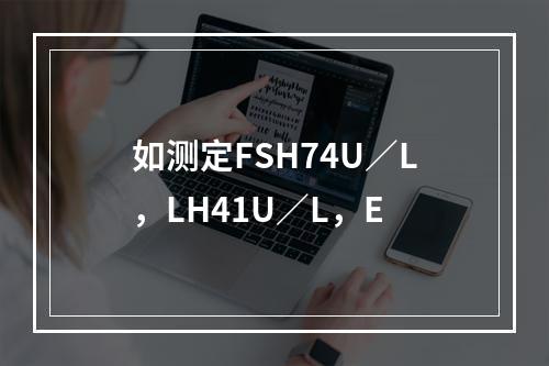 如测定FSH74U／L，LH41U／L，E