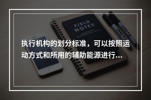 执行机构的划分标准，可以按照运动方式和所用的辅助能源进行分类