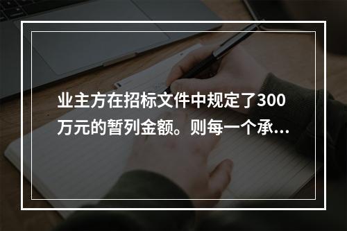 业主方在招标文件中规定了300万元的暂列金额。则每一个承包商