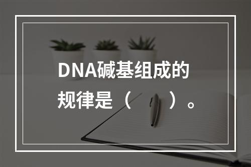 DNA碱基组成的规律是（　　）。