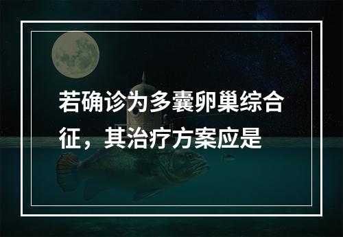 若确诊为多囊卵巢综合征，其治疗方案应是