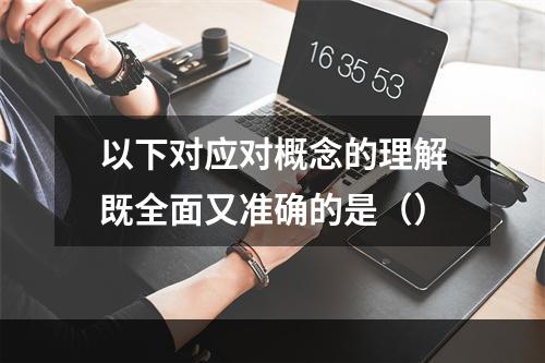 以下对应对概念的理解既全面又准确的是（）