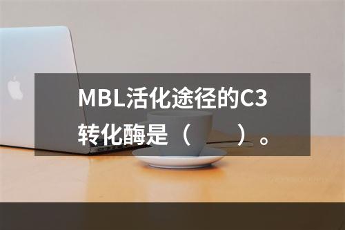 MBL活化途径的C3转化酶是（　　）。