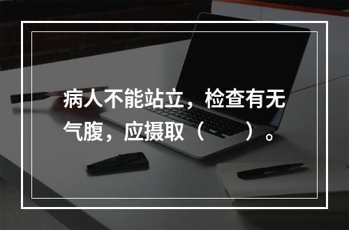 病人不能站立，检查有无气腹，应摄取（　　）。