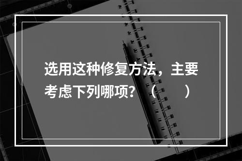 选用这种修复方法，主要考虑下列哪项？（　　）