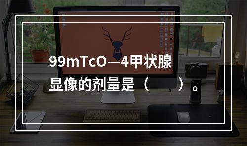 99mTcO—4甲状腺显像的剂量是（　　）。