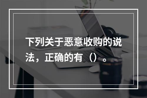 下列关于恶意收购的说法，正确的有（）。