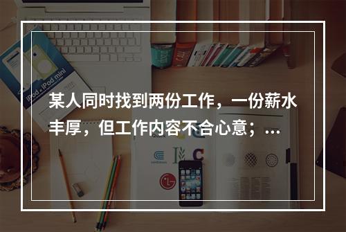 某人同时找到两份工作，一份薪水丰厚，但工作内容不合心意；另一