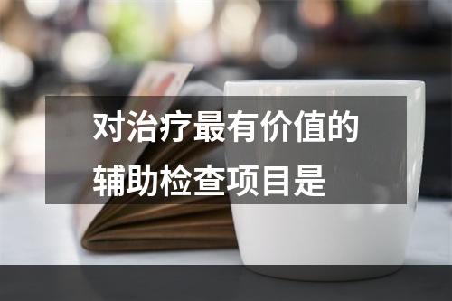 对治疗最有价值的辅助检查项目是