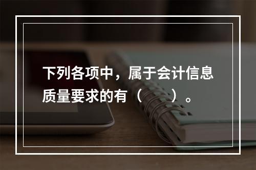 下列各项中，属于会计信息质量要求的有（　　）。