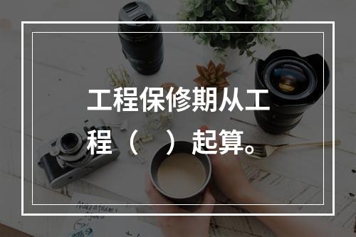 工程保修期从工程（　）起算。