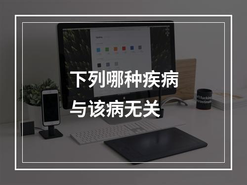 下列哪种疾病与该病无关