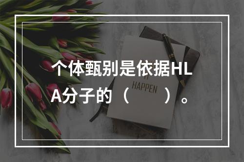 个体甄别是依据HLA分子的（　　）。