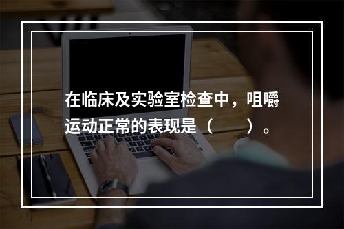 在临床及实验室检查中，咀嚼运动正常的表现是（　　）。