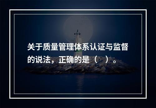 关于质量管理体系认证与监督的说法，正确的是（　）。