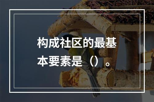 构成社区的最基本要素是（）。