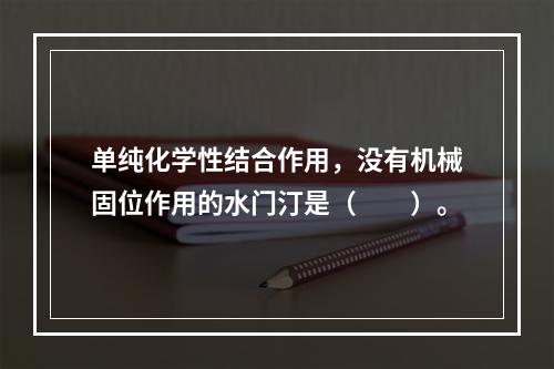 单纯化学性结合作用，没有机械固位作用的水门汀是（　　）。