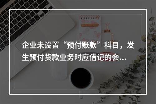 企业未设置“预付账款”科目，发生预付货款业务时应借记的会计科