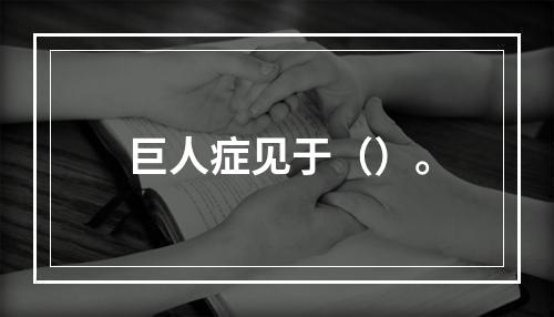 巨人症见于（）。