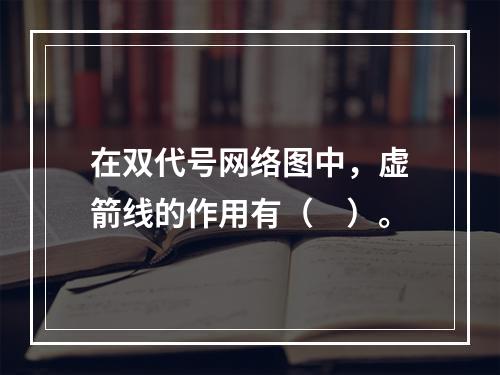 在双代号网络图中，虚箭线的作用有（　）。